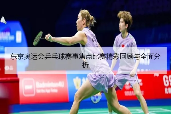 东京奥运会乒乓球赛事焦点比赛精彩回顾与全面分析